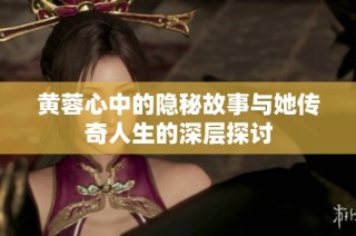 黄蓉心中的隐秘故事与她传奇人生的深层探讨