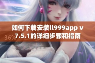 如何下载安装ll999app v7.5.1的详细步骤和指南