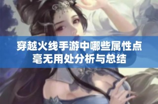 穿越火线手游中哪些属性点毫无用处分析与总结