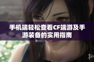 手机端轻松查看CF端游及手游装备的实用指南