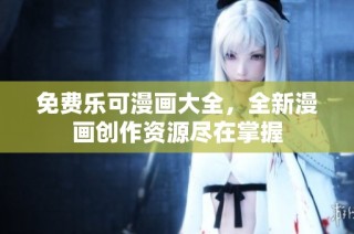 免费乐可漫画大全，全新漫画创作资源尽在掌握