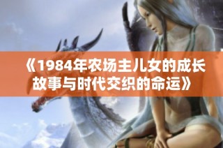 《1984年农场主儿女的成长故事与时代交织的命运》