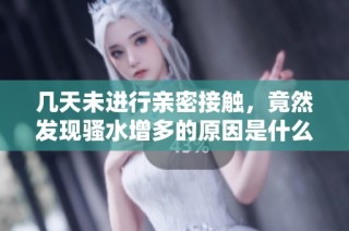 几天未进行亲密接触，竟然发现骚水增多的原因是什么