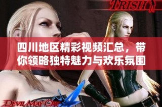 四川地区精彩视频汇总，带你领略独特魅力与欢乐氛围