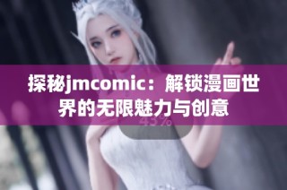 探秘jmcomic：解锁漫画世界的无限魅力与创意