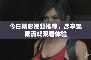 今日精彩视频推荐，尽享无限流畅观看体验