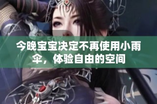 今晚宝宝决定不再使用小雨伞，体验自由的空间