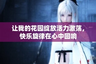 让我的花园绽放活力激荡，快乐旋律在心中回响