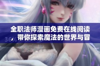 全职法师漫画免费在线阅读，带你探索魔法的世界与冒险故事
