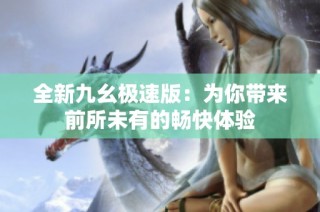 全新九幺极速版：为你带来前所未有的畅快体验