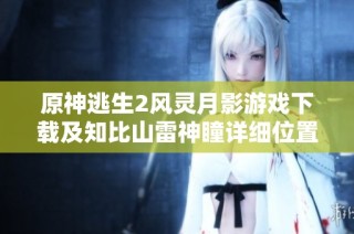 原神逃生2风灵月影游戏下载及知比山雷神瞳详细位置攻略