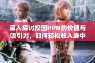 深入探讨校园HPN的价值与吸引力，如何轻松收入囊中