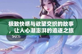极致快感与欲望交织的故事，让人心潮澎湃的追逐之旅