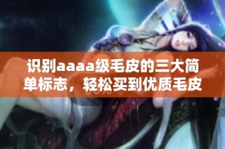 识别aaaa级毛皮的三大简单标志，轻松买到优质毛皮