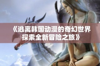 《逃离韩国动漫的奇幻世界 探索全新冒险之旅》
