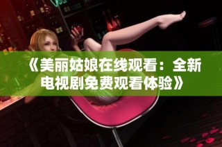 《美丽姑娘在线观看：全新电视剧免费观看体验》
