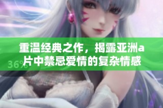 重温经典之作，揭露亚洲a片中禁忌爱情的复杂情感