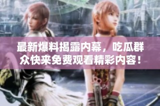 最新爆料揭露内幕，吃瓜群众快来免费观看精彩内容！