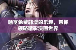 畅享免费韩漫的乐趣，带你领略精彩漫画世界