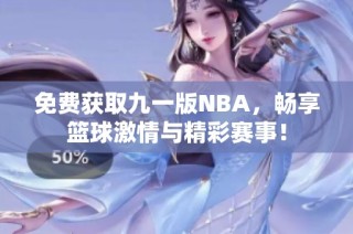 免费获取九一版NBA，畅享篮球激情与精彩赛事！