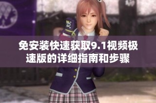 免安装快速获取9.1视频极速版的详细指南和步骤