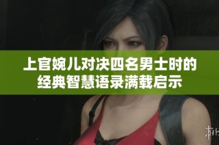 上官婉儿对决四名男士时的经典智慧语录满载启示