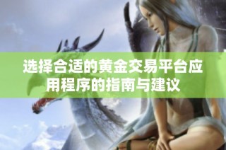 选择合适的黄金交易平台应用程序的指南与建议