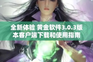 全新体验 黄金软件3.0.3版本客户端下载和使用指南