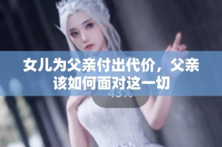 女儿为父亲付出代价，父亲该如何面对这一切