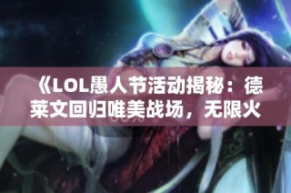 《LOL愚人节活动揭秘：德莱文回归唯美战场，无限火力缺席》