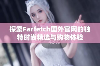 探索Farfetch国外官网的独特时尚精选与购物体验