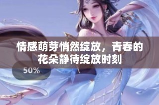 情感萌芽悄然绽放，青春的花朵静待绽放时刻