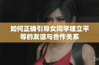 如何正确引导女同学建立平等的友谊与合作关系