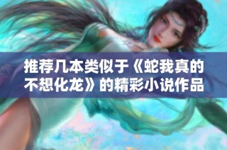 推荐几本类似于《蛇我真的不想化龙》的精彩小说作品