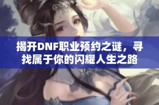 揭开DNF职业预约之谜，寻找属于你的闪耀人生之路