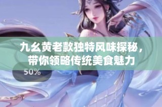 九幺黄老款独特风味探秘，带你领略传统美食魅力