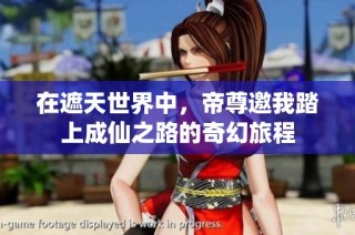 在遮天世界中，帝尊邀我踏上成仙之路的奇幻旅程