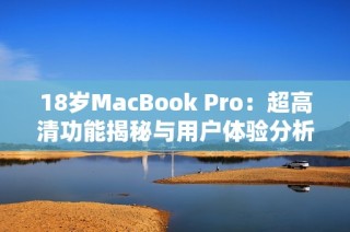 18岁MacBook Pro：超高清功能揭秘与用户体验分析