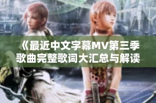 《最近中文字幕MV第三季歌曲完整歌词大汇总与解读》