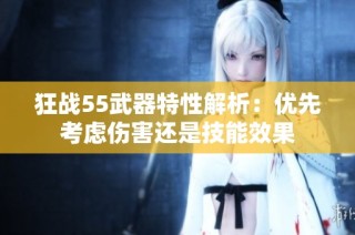 狂战55武器特性解析：优先考虑伤害还是技能效果