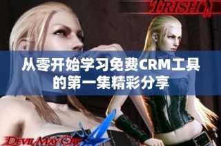 从零开始学习免费CRM工具的第一集精彩分享