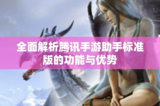 全面解析腾讯手游助手标准版的功能与优势