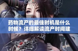 药物流产的最佳时机是什么时候？详细解读流产时间建议