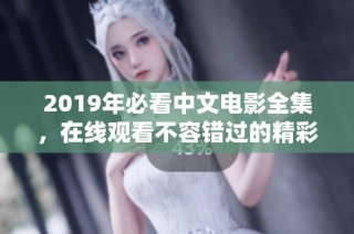2019年必看中文电影全集，在线观看不容错过的精彩影片