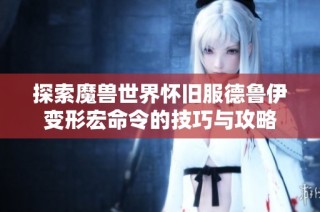探索魔兽世界怀旧服德鲁伊变形宏命令的技巧与攻略