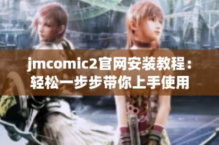 jmcomic2官网安装教程：轻松一步步带你上手使用