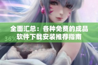 全面汇总：各种免费的成品软件下载安装推荐指南