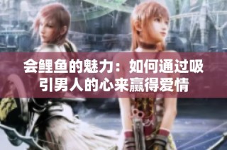 会鲤鱼的魅力：如何通过吸引男人的心来赢得爱情