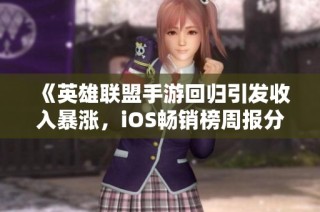 《英雄联盟手游回归引发收入暴涨，iOS畅销榜周报分析》