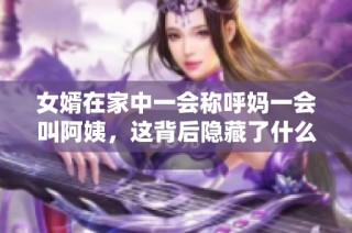 女婿在家中一会称呼妈一会叫阿姨，这背后隐藏了什么？